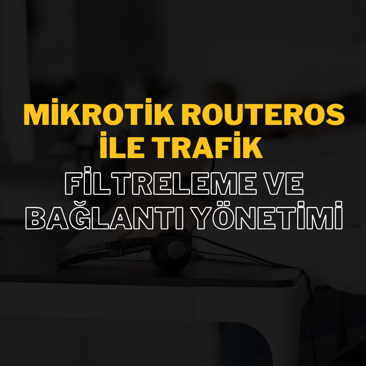 MikroTik RouterOS ile Trafik Filtreleme ve Bağlantı Yönetimi