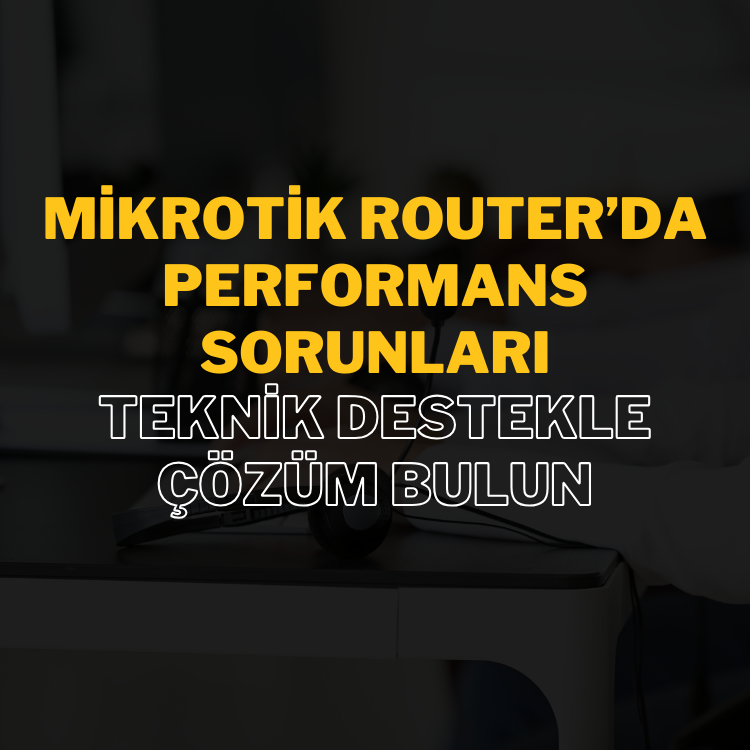 Mikrotik RouterOS ile Yüksek Trafikli Ağlar İçin Teknik Destek: Performans Artırma ve Sorun Giderme