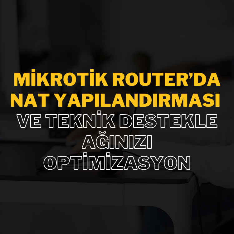 MikroTik Router’da NAT Yapılandırması ve Teknik Destek ile Ağ Optimizasyonu