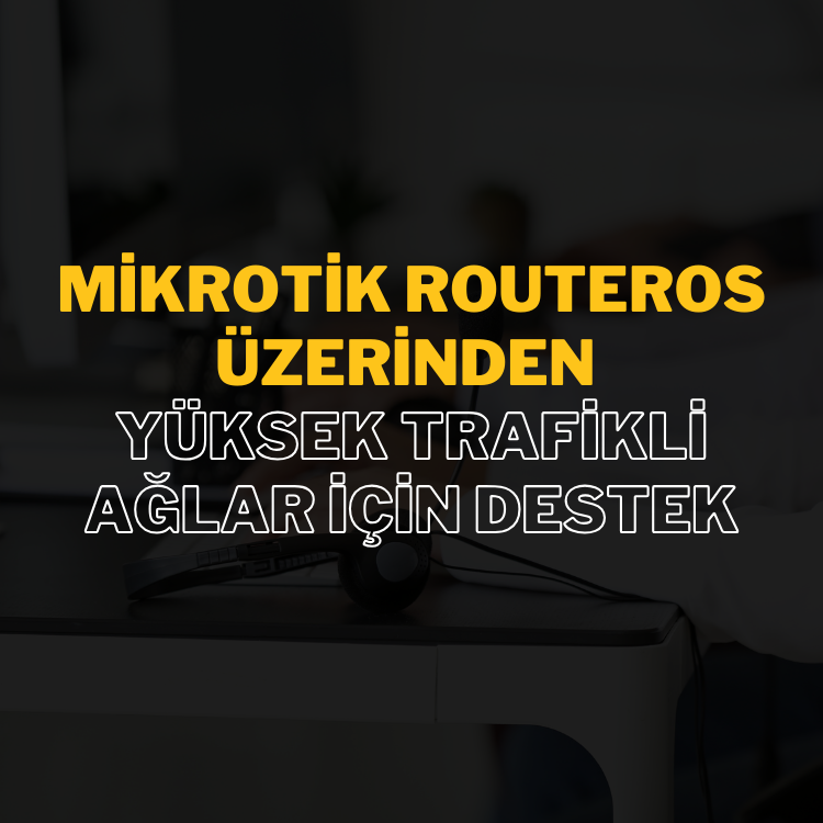 Mikrotik RouterOS Üzerinden Yüksek Trafikli Ağlar İçin Destek