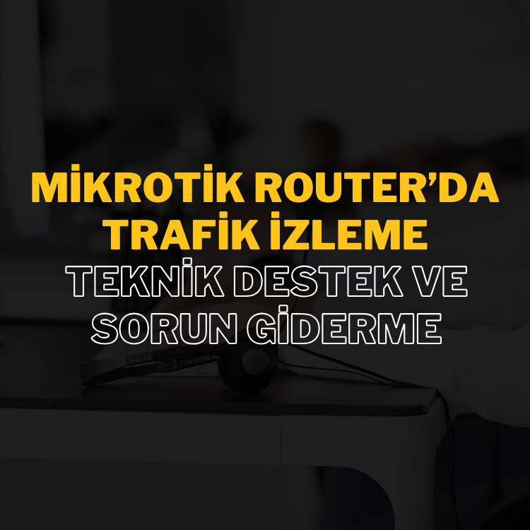 mikrotik-routerda-trafik-izleme-teknik-destek-ve-sorun-giderme (3) Mikrotik Router’da Trafik İzleme: Teknik Destek ve Sorun Giderme