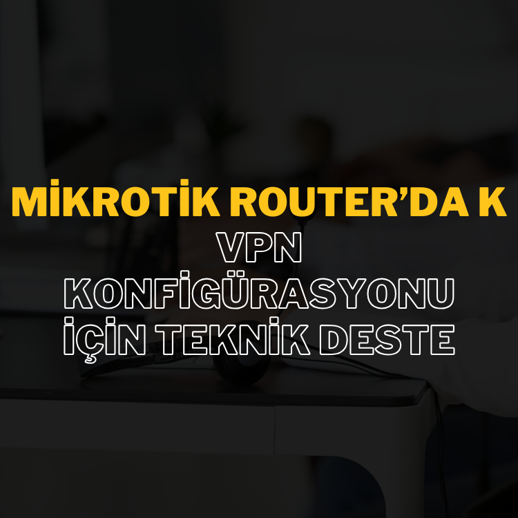 Mikrotik Router’da VPN Konfigürasyonu İçin Teknik Destek: Hızlı ve Güvenli Çözümler