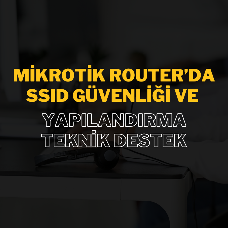 Mikrotik Router’da SSID Güvenliği ve Yapılandırma: Teknik Destek ile Ağınızı Korumaya Alın