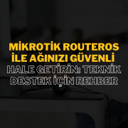 Mikrotik RouterOS ile Ağınızı Güvenli Hale Getirin: Teknik Destek İçin Rehber