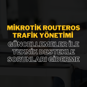 MikroTik RouterOS Trafik Yönetimi: Güncellemeler ile Teknik Destekle Sorunları Giderme