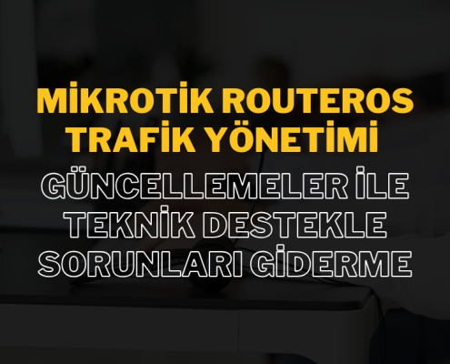 MikroTik RouterOS Trafik Yönetimi: Güncellemeler ile Teknik Destekle Sorunları Giderme