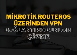 Mikrotik RouterOS Üzerinden VPN Bağlantı Sorunları Çözme