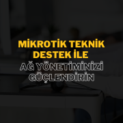 MikroTik Teknik Destek ile Ağ Yönetiminizi Güçlendirin