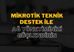 MikroTik Teknik Destek ile Ağ Yönetiminizi Güçlendirin