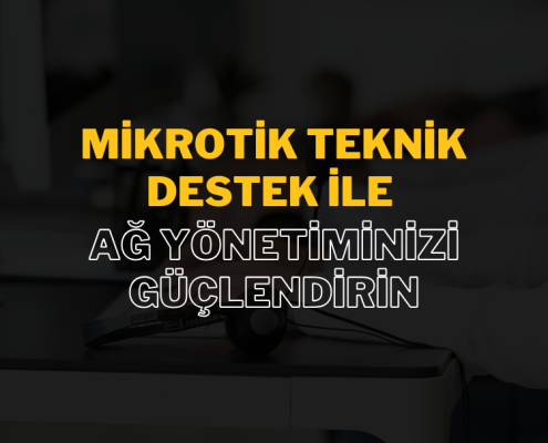 MikroTik Teknik Destek ile Ağ Yönetiminizi Güçlendirin