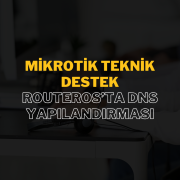 Mikrotik Teknik Destek: RouterOS’ta DNS Yapılandırması