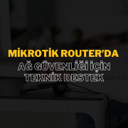 MikroTik Router’da Ağ Güvenliği İçin Teknik Destek: Güvenli ve Verimli Ağ Yönetimi