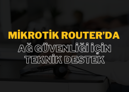 MikroTik Router’da Ağ Güvenliği İçin Teknik Destek: Güvenli ve Verimli Ağ Yönetimi