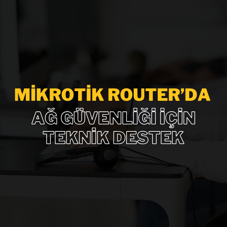 MikroTik Router’da Ağ Güvenliği İçin Teknik Destek: Güvenli ve Verimli Ağ Yönetimi