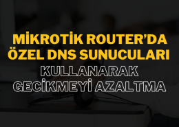 MikroTik Router’da Özel DNS Sunucuları Kullanarak Gecikmeyi Azaltma