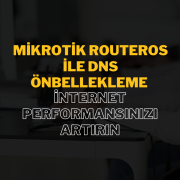 MikroTik RouterOS ile DNS Önbellekleme: İnternet Performansınızı Artırın